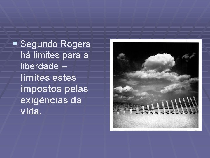 § Segundo Rogers há limites para a liberdade – limites estes impostos pelas exigências
