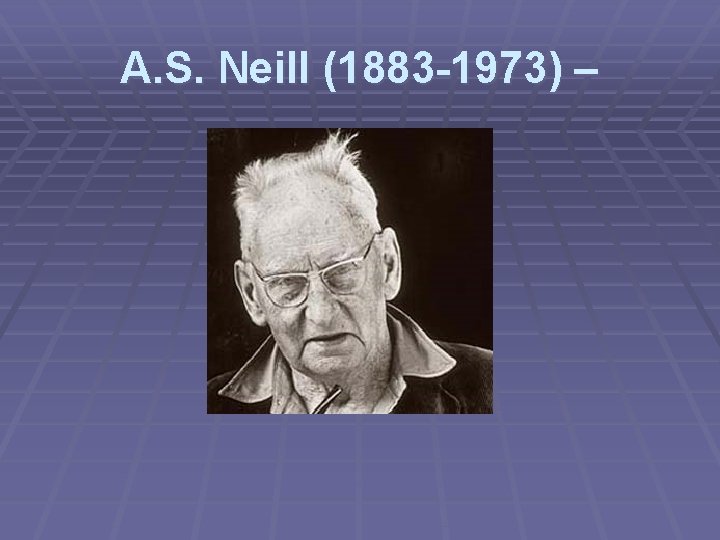 A. S. Neill (1883 -1973) – 