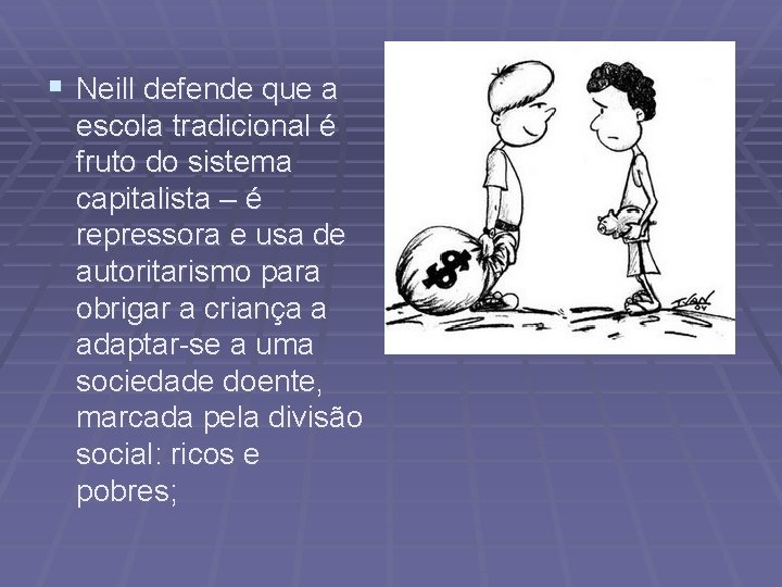 § Neill defende que a escola tradicional é fruto do sistema capitalista – é