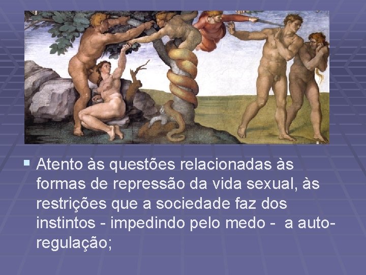 § Atento às questões relacionadas às formas de repressão da vida sexual, às restrições