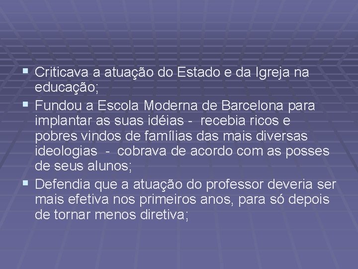 § Criticava a atuação do Estado e da Igreja na educação; § Fundou a