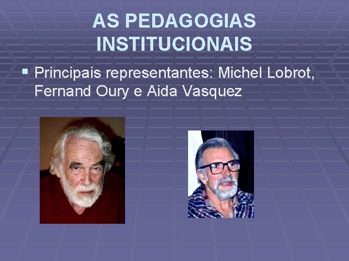 AS PEDAGOGIAS INSTITUCIONAIS § Principais representantes: Michel Lobrot, Fernand Oury e Aida Vasquez 