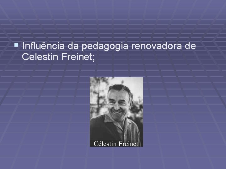 § Influência da pedagogia renovadora de Celestin Freinet; 