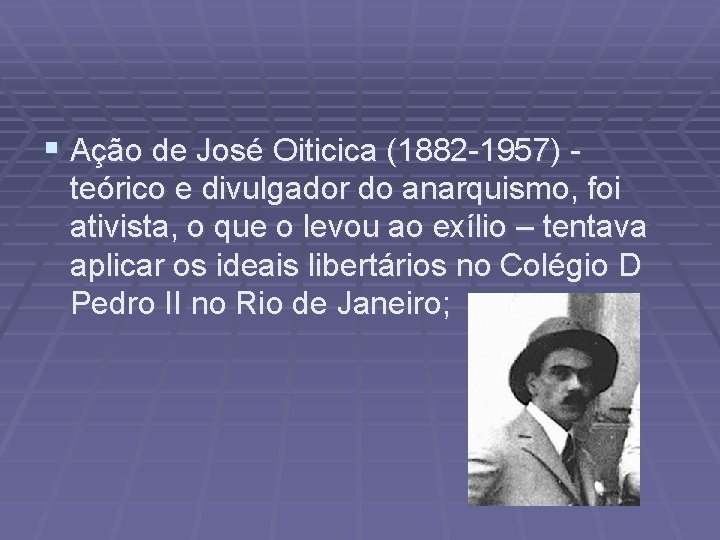 § Ação de José Oiticica (1882 -1957) teórico e divulgador do anarquismo, foi ativista,