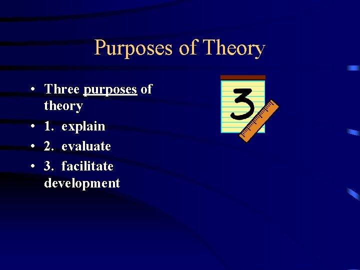 Purposes of Theory • Three purposes of theory • 1. explain • 2. evaluate