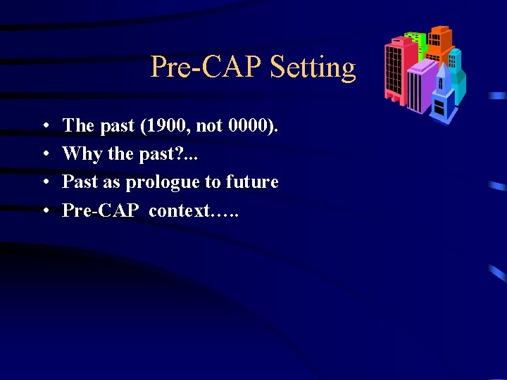 Pre-CAP Setting • • The past (1900, not 0000). Why the past? . .