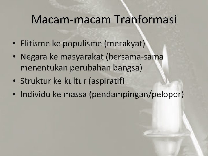 Macam-macam Tranformasi • Elitisme ke populisme (merakyat) • Negara ke masyarakat (bersama-sama menentukan perubahan