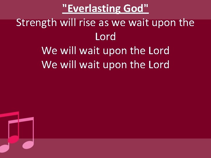 "Everlasting God" Strength will rise as we wait upon the Lord We will wait