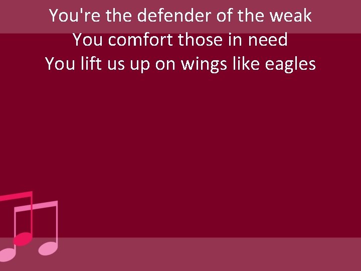 You're the defender of the weak You comfort those in need You lift us