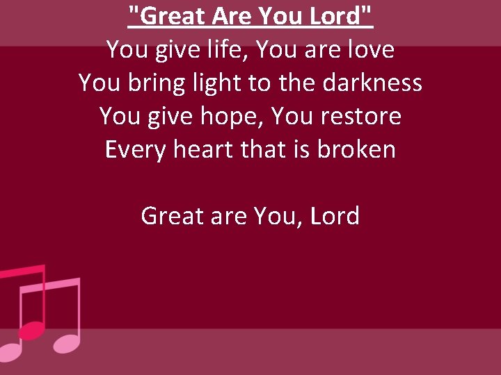 "Great Are You Lord" You give life, You are love You bring light to