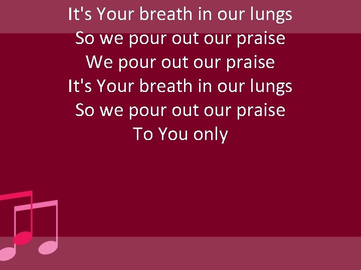 It's Your breath in our lungs So we pour out our praise We pour