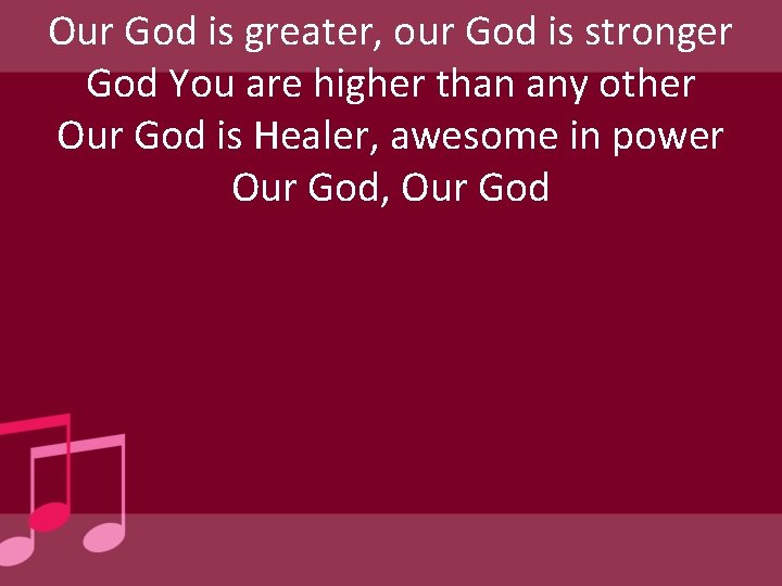 Our God is greater, our God is stronger God You are higher than any