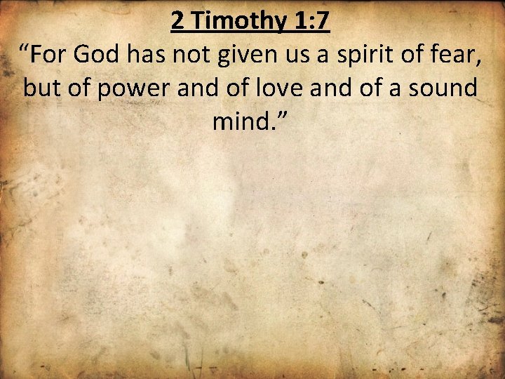 2 Timothy 1: 7 “For God has not given us a spirit of fear,