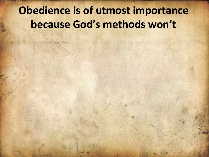 Obedience is of utmost importance because God’s methods won’t 