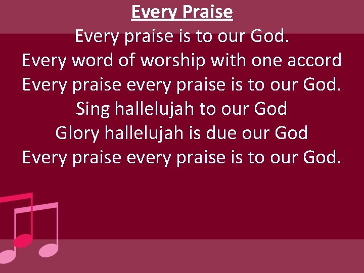 Every Praise Every praise is to our God. Every word of worship with one