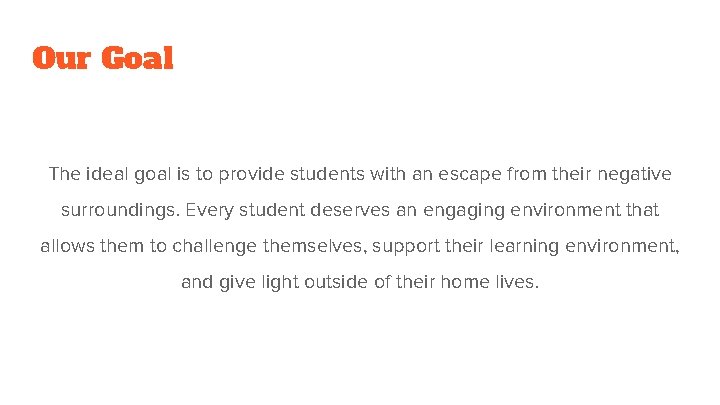 Our Goal The ideal goal is to provide students with an escape from their