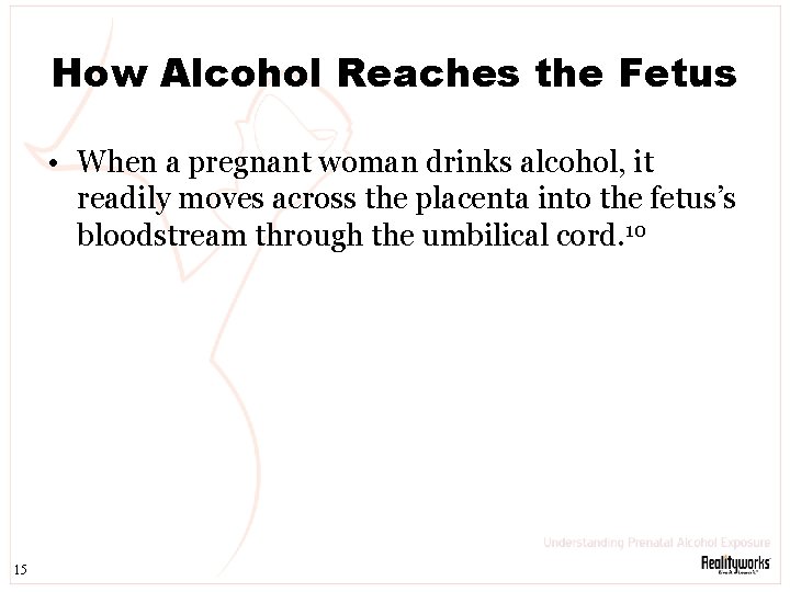 How Alcohol Reaches the Fetus • When a pregnant woman drinks alcohol, it readily