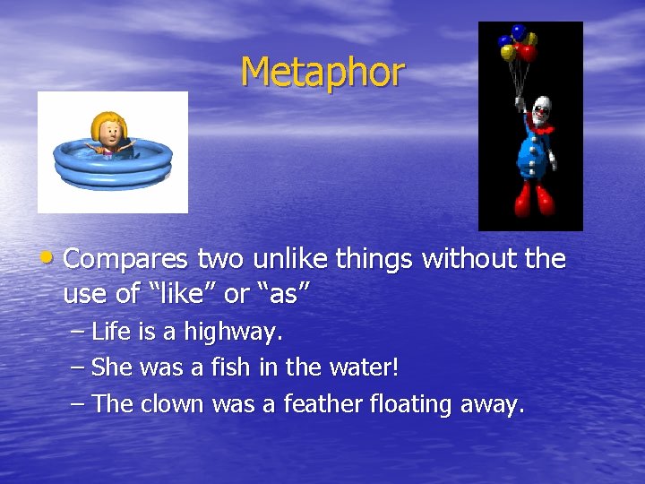 Metaphor • Compares two unlike things without the use of “like” or “as” –