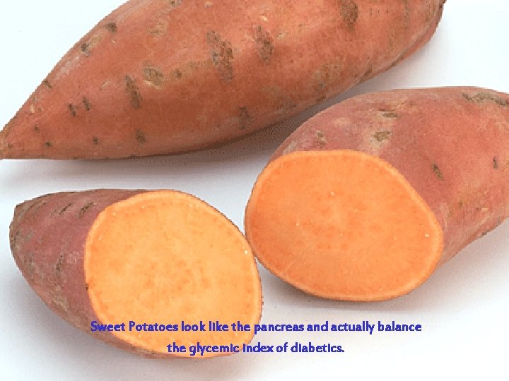 Sweet Potatoes look like the pancreas and actually balance the glycemic index of diabetics.