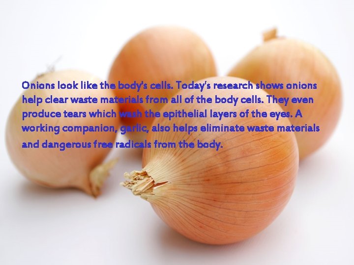 Onions look like the body's cells. Today's research shows onions help clear waste materials