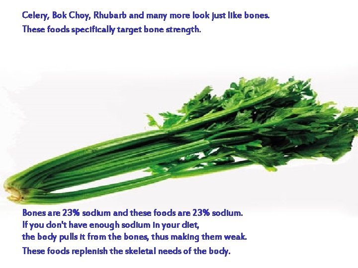 Celery, Bok Choy, Rhubarb and many more look just like bones. These foods specifically