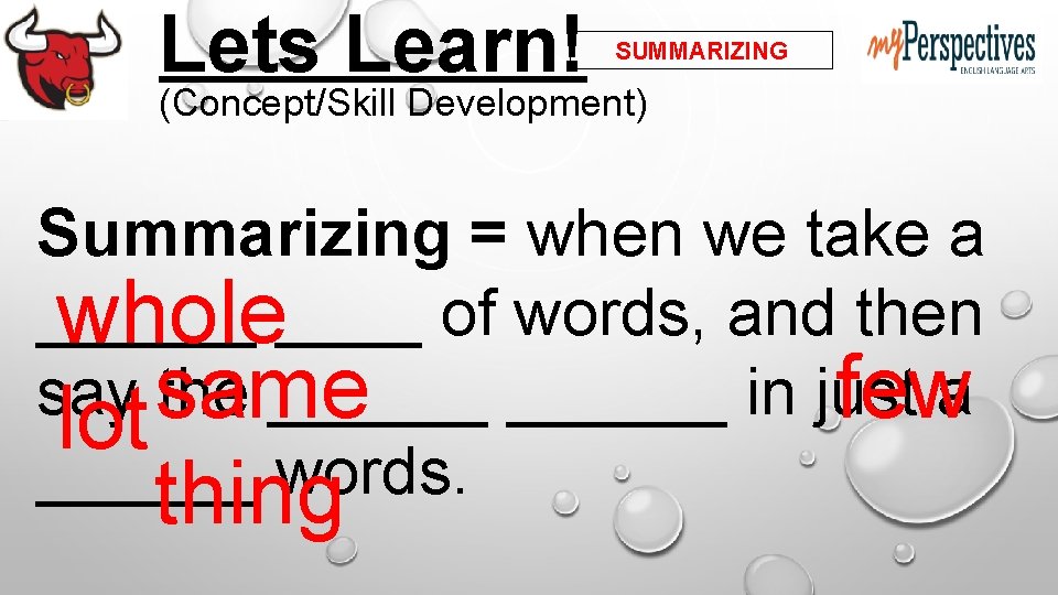 Lets Learn! SUMMARIZING (Concept/Skill Development) Summarizing = when we take a ______ whole____ of