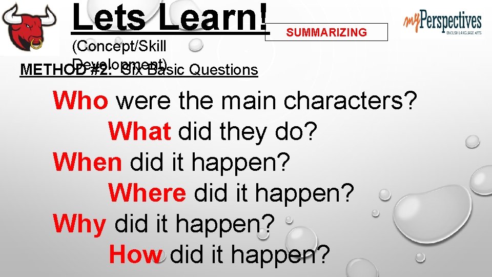 Lets Learn! (Concept/Skill Development) METHOD #2: Six Basic Questions SUMMARIZING Who were the main