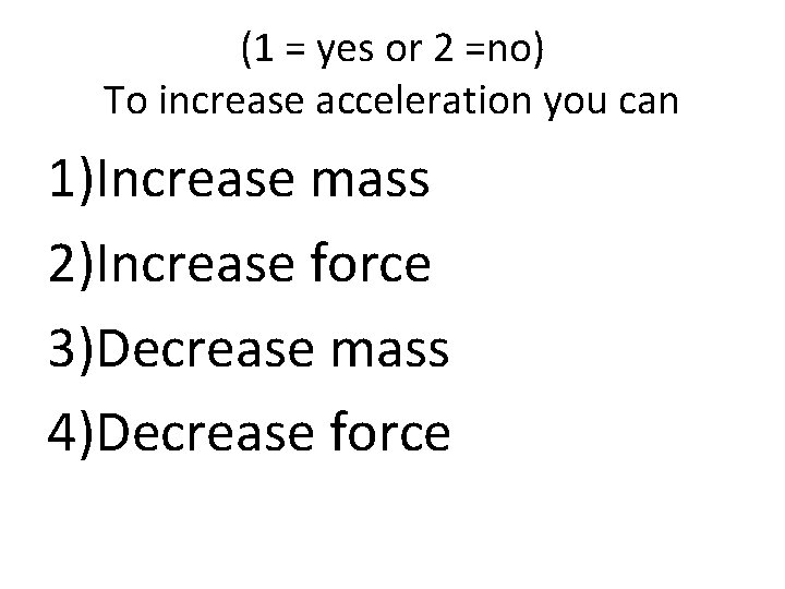 (1 = yes or 2 =no) To increase acceleration you can 1)Increase mass 2)Increase
