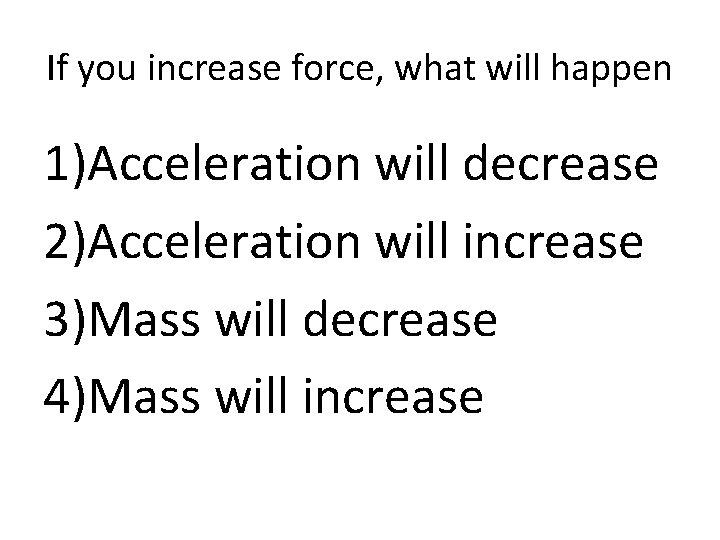 If you increase force, what will happen 1)Acceleration will decrease 2)Acceleration will increase 3)Mass