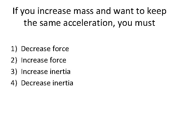If you increase mass and want to keep the same acceleration, you must 1)