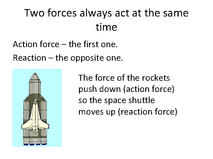 Two forces always act at the same time Action force – the first one.