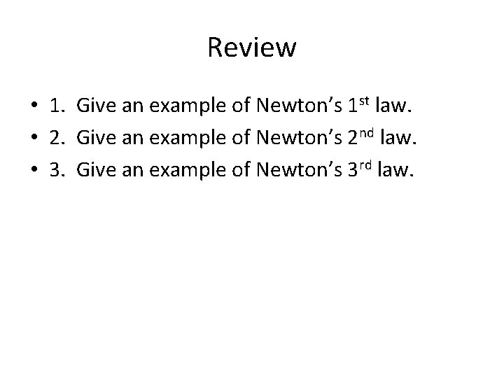 Review • 1. Give an example of Newton’s 1 st law. • 2. Give
