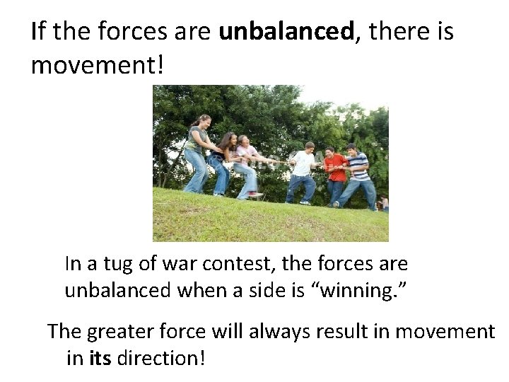 If the forces are unbalanced, there is movement! In a tug of war contest,