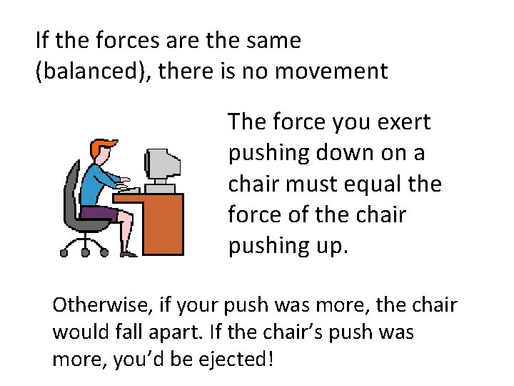 If the forces are the same (balanced), there is no movement The force you