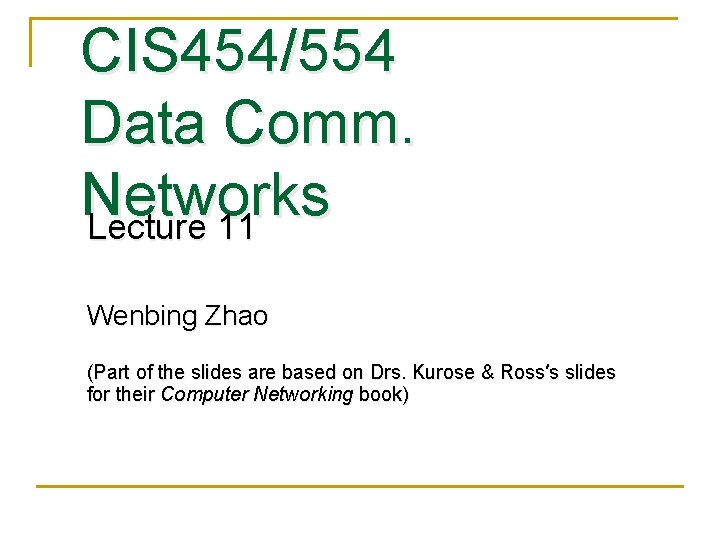 CIS 454/554 Data Comm. Networks Lecture 11 Wenbing Zhao (Part of the slides are