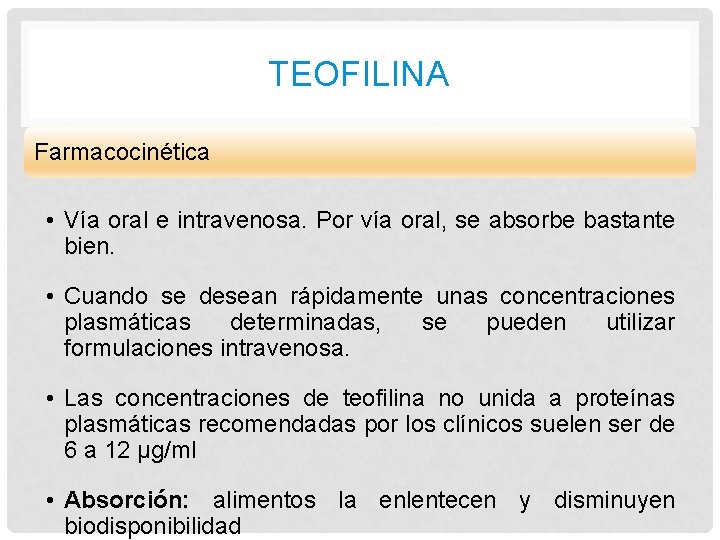 TEOFILINA Farmacocinética • Vía oral e intravenosa. Por vía oral, se absorbe bastante bien.