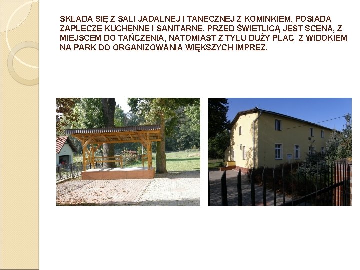 SKŁADA SIĘ Z SALI JADALNEJ I TANECZNEJ Z KOMINKIEM, POSIADA ZAPLECZE KUCHENNE I SANITARNE.
