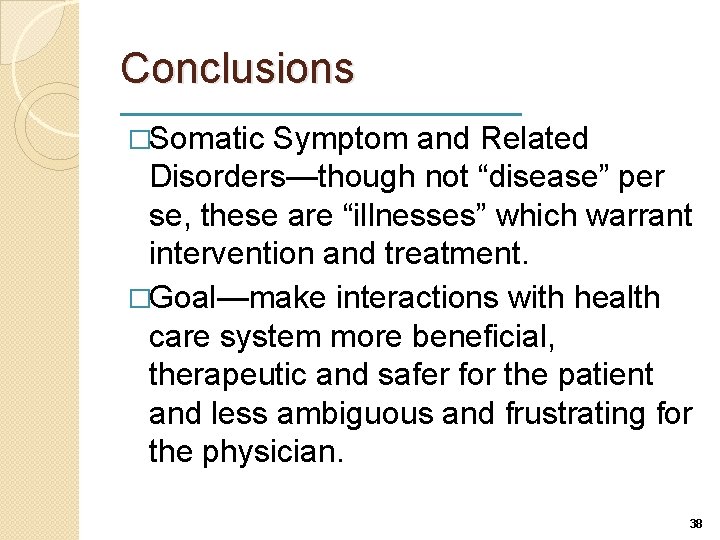 Conclusions �Somatic Symptom and Related Disorders—though not “disease” per se, these are “illnesses” which