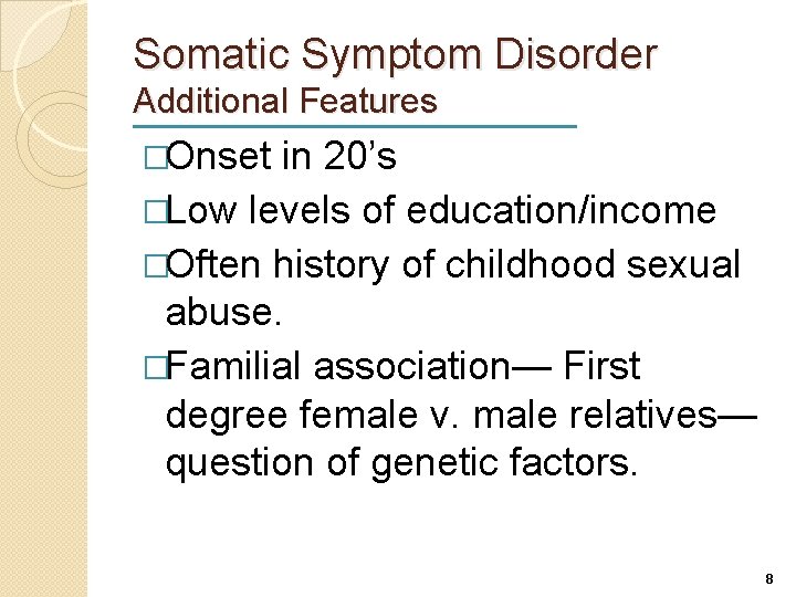 Somatic Symptom Disorder Additional Features �Onset in 20’s �Low levels of education/income �Often history