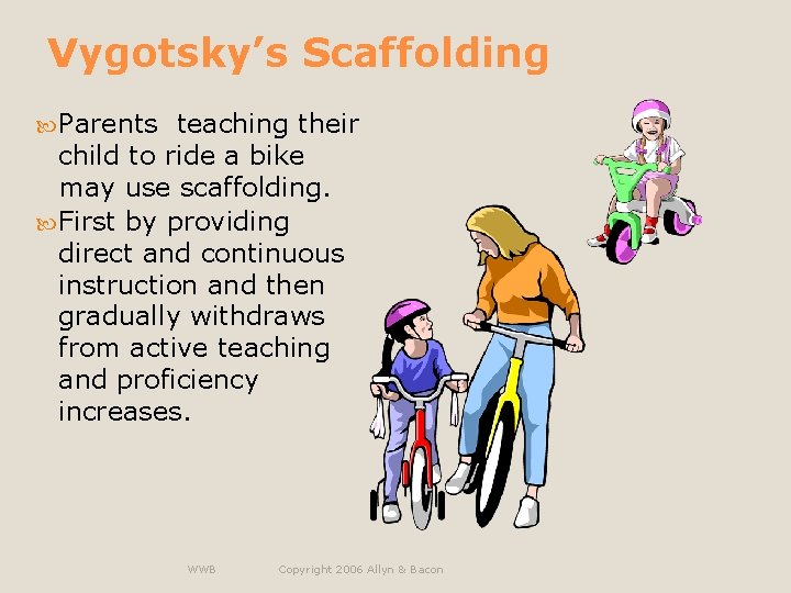 Vygotsky’s Scaffolding Parents teaching their child to ride a bike may use scaffolding. First