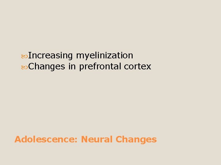  Increasing myelinization Changes in prefrontal cortex Adolescence: Neural Changes 