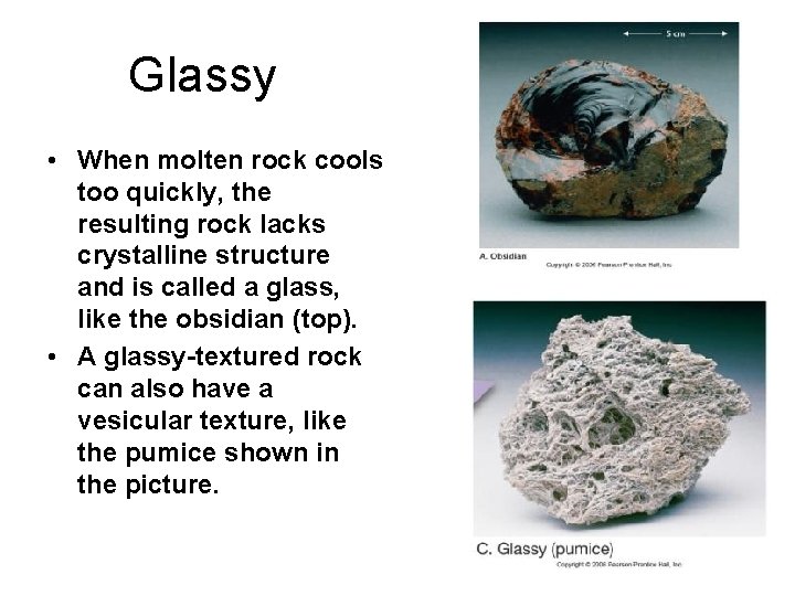 Glassy • When molten rock cools too quickly, the resulting rock lacks crystalline structure
