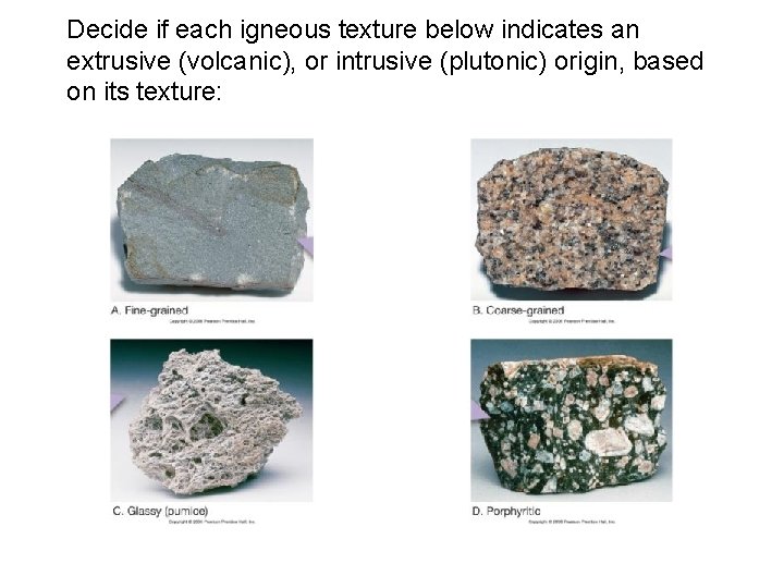 Decide if each igneous texture below indicates an extrusive (volcanic), or intrusive (plutonic) origin,