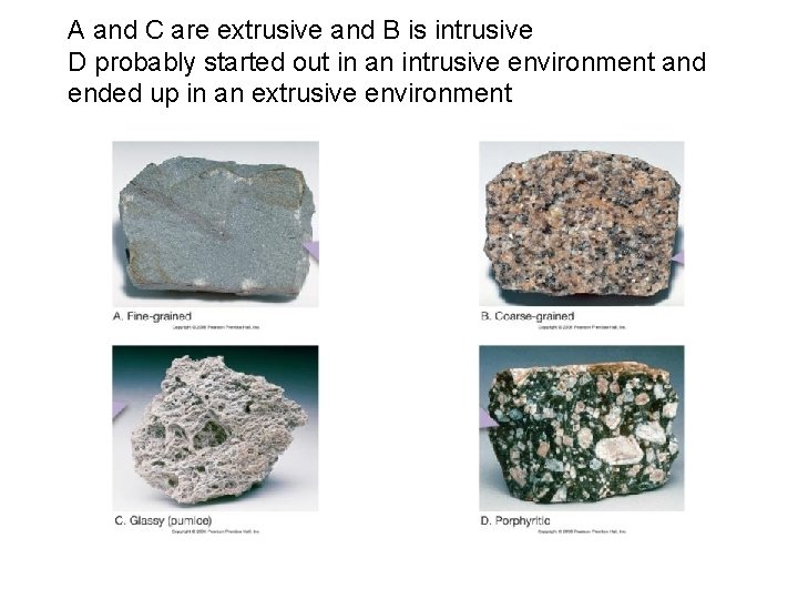 A and C are extrusive and B is intrusive D probably started out in