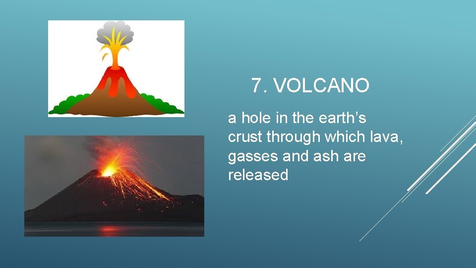 7. VOLCANO a hole in the earth’s crust through which lava, gasses and ash
