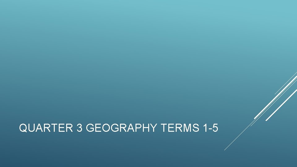 QUARTER 3 GEOGRAPHY TERMS 1 -5 