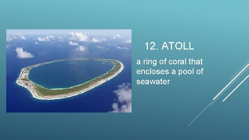 12. ATOLL a ring of coral that encloses a pool of seawater 