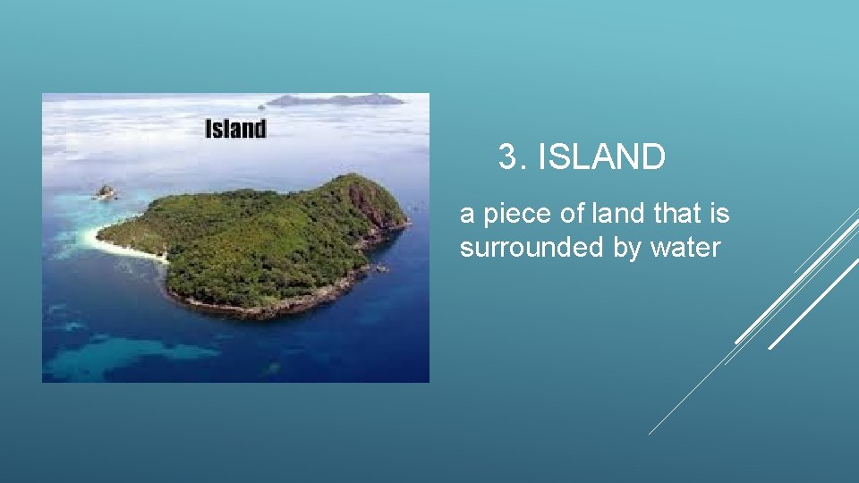 3. ISLAND a piece of land that is surrounded by water 