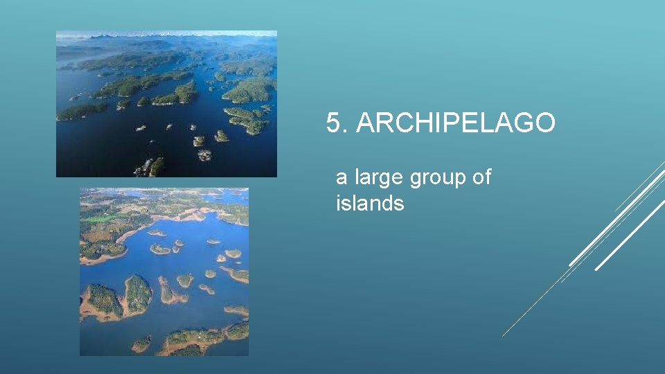 5. ARCHIPELAGO a large group of islands 