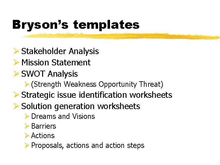 Bryson’s templates Ø Stakeholder Analysis Ø Mission Statement Ø SWOT Analysis Ø (Strength Weakness